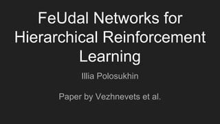 FeUdal Networks for
Hierarchical Reinforcement
Learning
Illia Polosukhin
Paper by Vezhnevets et al.
 