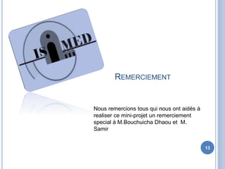13
REMERCIEMENT
Nous remercions tous qui nous ont aidés à
realiser ce mini-projet un remerciement
special à M.Bouchuicha Dhaou et M.
Samir
 