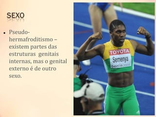  Pseudo-
hermafroditismo –
existem partes das
estruturas genitais
internas, mas o genital
externo é de outro
sexo.
 