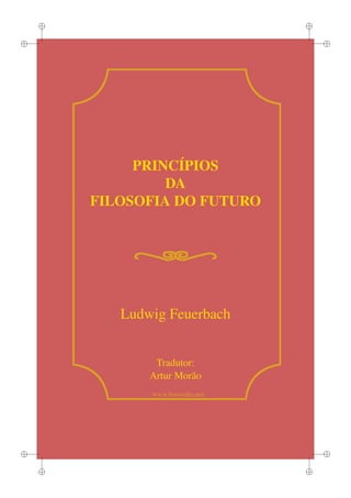 i

i

i

i

PRINCÍPIOS
DA
FILOSOFIA DO FUTURO

Ludwig Feuerbach

Tradutor:
Artur Morão
www.lusosoﬁa.net

i

i
i

i

 