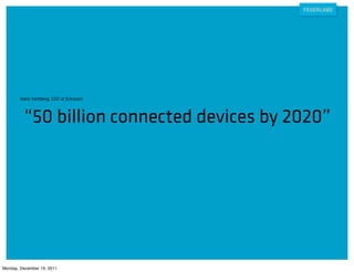 Hans Vestberg, CEO at Ericsson:



         “50 billion connected devices by 2020”




Monday, December 19, 2011
 