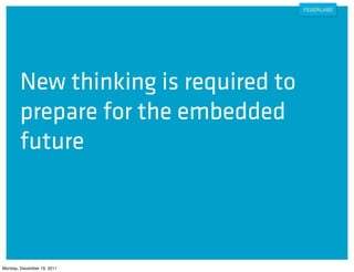 New thinking is required to
        prepare for the embedded
        future



Monday, December 19, 2011
 
