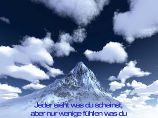 Jeder sieht was du scheinst,  aber nur wenige fühlen was du bist 