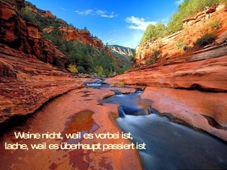 Weine nicht, weil es vorbei ist,  lache, weil es überhaupt passiert ist 