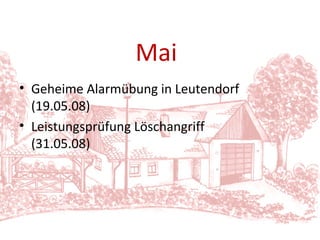 Geheime Alarmübung in Leutendorf (19.05.08) Leistungsprüfung Löschangriff  (31.05.08) Mai 