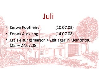 Kerwa Kopffleisch (10.07.08) Kerwa Ausklang (14.07.08) Kreisleitungsmarsch + Zeltlager in Kleintettau (25. – 27.07.08) Juli 