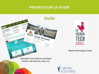 PROMOUVOIR LA FILIERE
Outils
Prestation com web et numérique
Twitter, site internet, pwp, etc.
Réseau thématique Santé
 