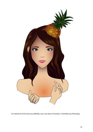 J’ai importé les fruits crées sous 3DS Max, avec mon dessin illustrator, l’ensemble sous Photoshop.

12

 