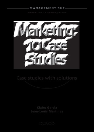 Marketing:
10Case
Studies
Marketing:
10Case
Studies
Claire Garcia
Jean-Louis Martinez
M a r k e t i n g - C o mm u n i c at i o n
m a n a g e m e n t s u p
Case studies with solutions
 