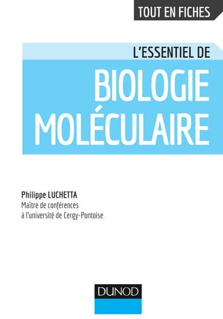TOUT EN FICHES
L’ESSENTIEL DE
BIOLOGIE
MOLÉCULAIRE
Philippe LUCHETTA
Maître de conférences
à l’université de Cergy-Pontoise
 