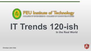 IT Trends 120-ish
Christian John Felix
In the Real World
 
