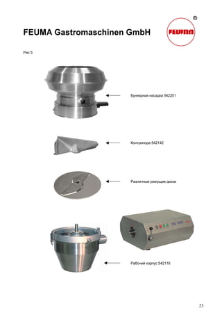 23
Рис 5
Бункерная насадка 542201
Контропора 542142
Различные режущие диски
Рабочий корпус 542116
 