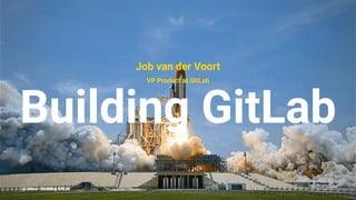 Job van der Voort
VP Product at GitLab
Building GitLab
@Jobvo - Building GitLab
 