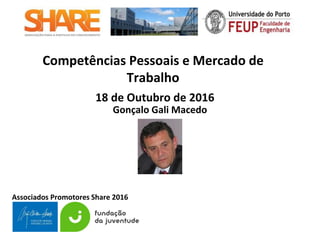 Associados Promotores Share 2016
Competências Pessoais e Mercado de
Trabalho
18 de Outubro de 2016
Gonçalo Gali Macedo
 