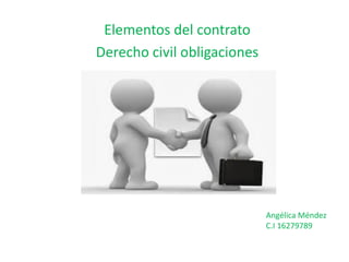 Elementos del contrato
Derecho civil obligaciones
Angélica Méndez
C.I 16279789
 