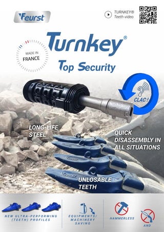 FRANCE
MADE IN
CLAC !
H A M M E R L E S S
A N D
®
op ecurity
TURNKEY®
Teeth video
N E W U L T R A - p er f o rm I N G
( T E E T H ) p r o f il E s
E Q U I P M E N T S /
M A C H I N E R Y
S A V I N G
UNLOSABLE
TEETH
QUICK
DISASSEMBLY IN
ALL SITUATIONS
LONG-LIFE
STEEL
 