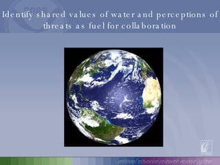 Identify shared values of water and perceptions of threats as fuel for collaboration 