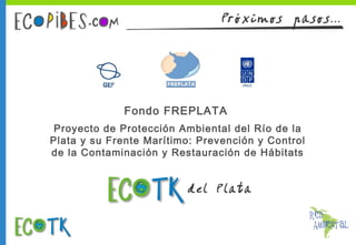 Fondo FREPLATA
Proyecto de Protección Ambiental del Río de la
Plata y su Frente Marítimo: Prevención y Control
de la Contaminación y Restauración de Hábitats

 