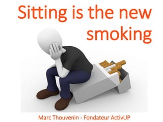 Sitting is the new
smoking
Marc Thouvenin - Fondateur ActivUP
 
