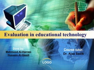 Evaluation in educational technology Done by: Mahmood Al-Harrasi Hussain Al-Qaedi Course tutor: Dr. Alaa Sadik 
