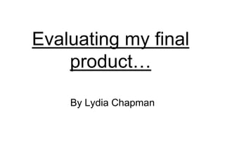 Evaluating my final
    product…

    By Lydia Chapman
 
