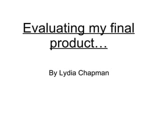 Evaluating my final product… By Lydia Chapman  