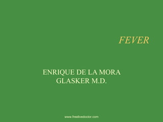 FEVER ENRIQUE DE LA MORA GLASKER M.D. www.freelivedoctor.com 