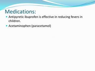 Medications:Antipyretic ibuprofen is effective in reducing fevers in children.Acetaminophen (paracetamol)
