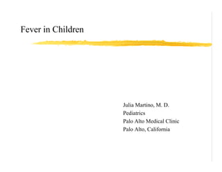 Fever in Children




                    Julia Martino, M. D.
                    Pediatrics
                    Palo Alto Medical Clinic
                    Palo Alto, California
 