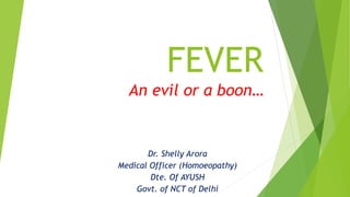 FEVER
An evil or a boon…
Dr. Shelly Arora
Medical Officer (Homoeopathy)
Dte. Of AYUSH
Govt. of NCT of Delhi
 