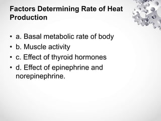 Factors Determining Rate of Heat
Production
• a. Basal metabolic rate of body
• b. Muscle activity
• c. Effect of thyroid hormones
• d. Effect of epinephrine and
norepinephrine.
 