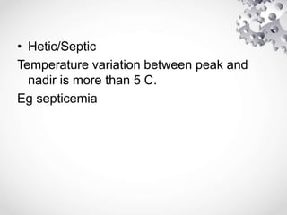 • Hetic/Septic
Temperature variation between peak and
nadir is more than 5 C.
Eg septicemia
 