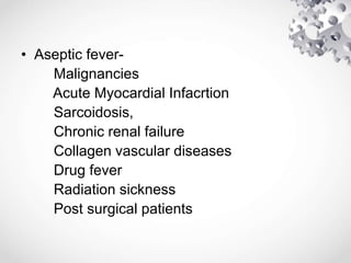 • Aseptic fever-
Malignancies
Acute Myocardial Infacrtion
Sarcoidosis,
Chronic renal failure
Collagen vascular diseases
Drug fever
Radiation sickness
Post surgical patients
 