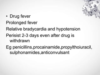 • Drug fever
Prolonged fever
Relative bradycardia and hypotension
Perisist 2-3 days even after drug is
withdrawn
Eg penicillins,procainamide,propylthoiuracil,
sulphonamides,anticonvulsant
 