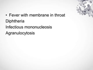 • Fever with membrane in throat
Diphtheria
Infectious mononucleosis
Agranulocytosis
 