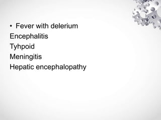 • Fever with delerium
Encephalitis
Tyhpoid
Meningitis
Hepatic encephalopathy
 