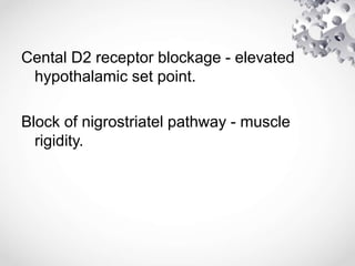 Cental D2 receptor blockage - elevated
hypothalamic set point.
Block of nigrostriatel pathway - muscle
rigidity.
 