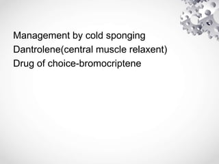Management by cold sponging
Dantrolene(central muscle relaxent)
Drug of choice-bromocriptene
 