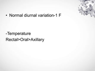 • Normal diurnal variation-1 F
-Temperature
Rectal>Oral>Axillary
 