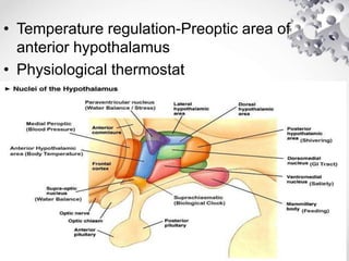 • Temperature regulation-Preoptic area of
anterior hypothalamus
• Physiological thermostat
 