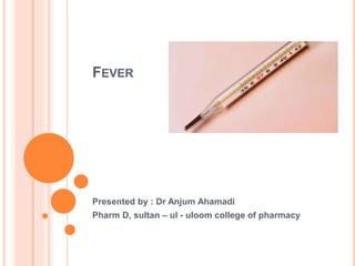FEVER
Presented by : Dr Anjum Ahamadi
Pharm D, sultan – ul - uloom college of pharmacy
 