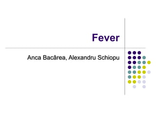 Fever
Anca Bacârea, Alexandru Schiopu
 