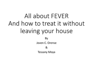 All about FEVER
And how to treat it without
leaving your house
By
Joven C. Orense
&
Tessany Moya
 