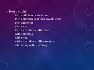 • Heat then chill
then chill then heat- stram
then chill then heat then sweat- Rhus
then shivering
then sweat
then sweat then chill- calad
with shivering
with sweat
with sweat then chilliness- stan
alternating with shivering
 