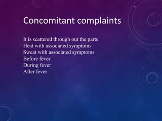 Concomitant complaints
It is scattered through out the parts
Heat with associated symptoms
Sweat with associated symptoms
Before fever
During fever
After fever
 