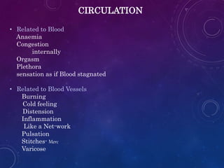 CIRCULATION
• Related to Blood
Anaemia
Congestion
internally
Orgasm
Plethora
sensation as if Blood stagnated
• Related to Blood Vessels
Burning
Cold feeling
Distension
Inflammation
Like a Net-work
Pulsation
Stitches- Merc
Varicose
 