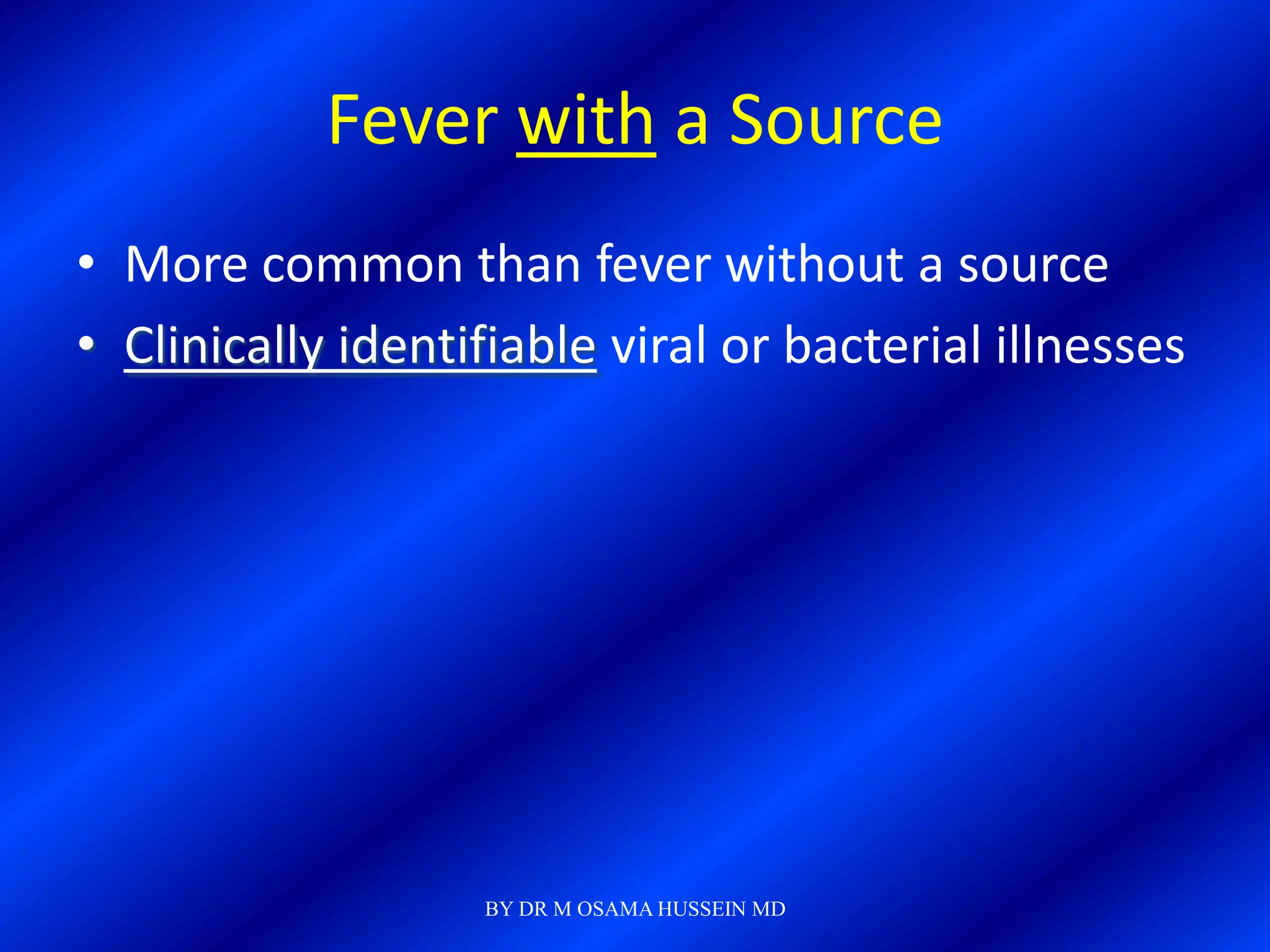 Fever with a Source
• More common than fever without a source
• Clinically identifiable viral or bacterial illnesses




                   BY DR M OSAMA HUSSEIN MD
 