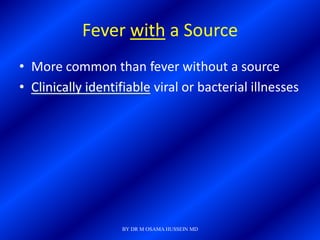 Fever with a Source
• More common than fever without a source
• Clinically identifiable viral or bacterial illnesses




                   BY DR M OSAMA HUSSEIN MD
 