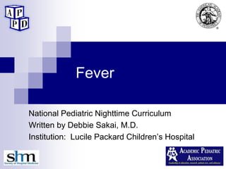 Fever
National Pediatric Nighttime Curriculum
Written by Debbie Sakai, M.D.
Institution: Lucile Packard Children’s Hospital
 