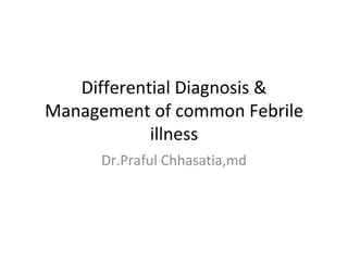 Differential Diagnosis &
Management of common Febrile
            illness
      Dr.Praful Chhasatia,md
 